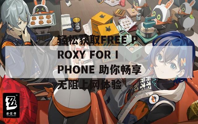 轻松获取FREE PROXY FOR IPHONE 助你畅享无阻上网体验