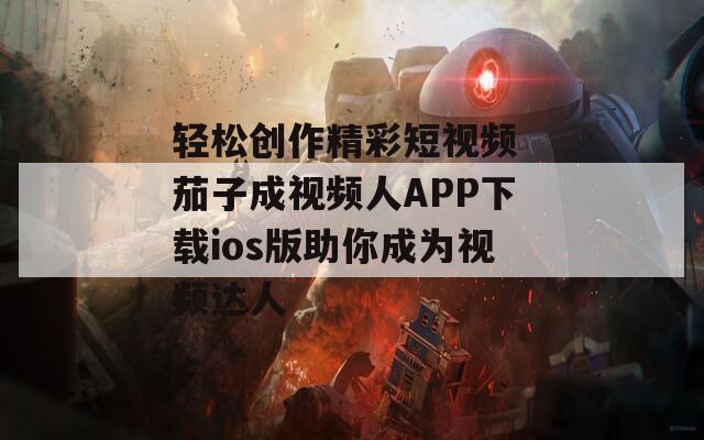 轻松创作精彩短视频 茄子成视频人APP下载ios版助你成为视频达人