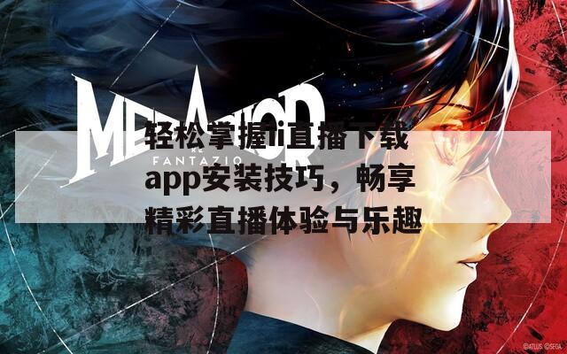 轻松掌握ii直播下载app安装技巧，畅享精彩直播体验与乐趣  第1张