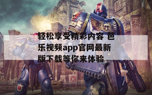 轻松享受精彩内容 芭乐视频app官网最新版下载等你来体验  第1张