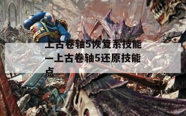 上古卷轴5恢复系技能—上古卷轴5还原技能点
