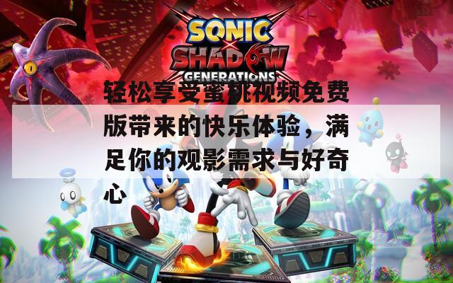 轻松享受蜜桃视频免费版带来的快乐体验，满足你的观影需求与好奇心  第1张