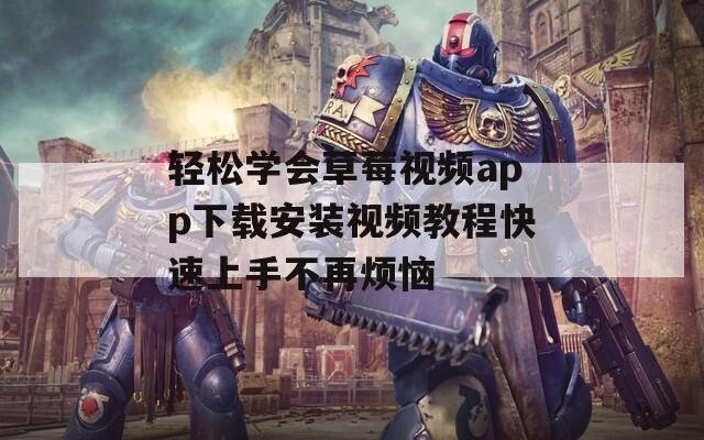 轻松学会草莓视频app下载安装视频教程快速上手不再烦恼