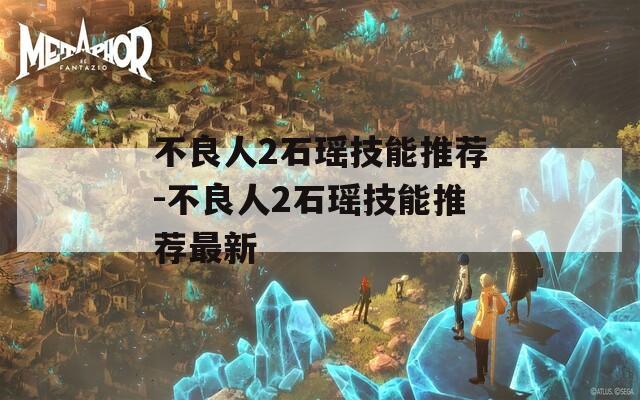 不良人2石瑶技能推荐-不良人2石瑶技能推荐最新  第1张