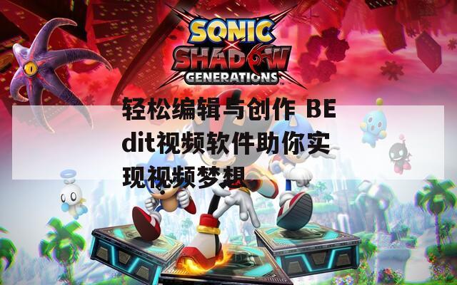 轻松编辑与创作 BEdit视频软件助你实现视频梦想