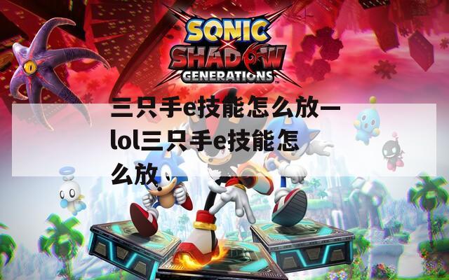 三只手e技能怎么放—lol三只手e技能怎么放
