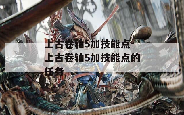 上古卷轴5加技能点-上古卷轴5加技能点的任务