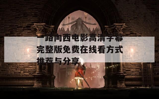 一路向西电影高清字幕完整版免费在线看方式推荐与分享  第1张