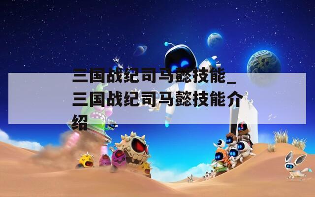 三国战纪司马懿技能_三国战纪司马懿技能介绍  第1张