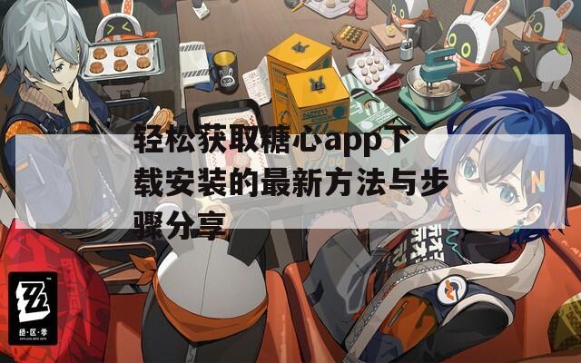 轻松获取糖心app下载安装的最新方法与步骤分享