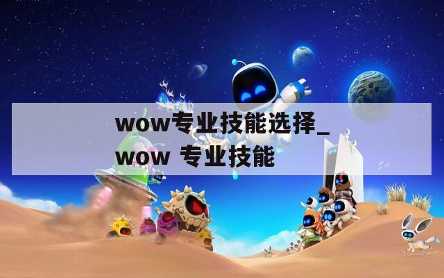 wow专业技能选择_wow 专业技能  第1张