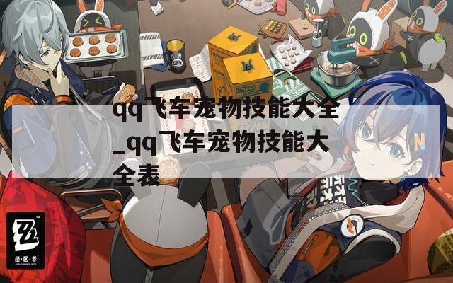 qq飞车宠物技能大全_qq飞车宠物技能大全表  第1张