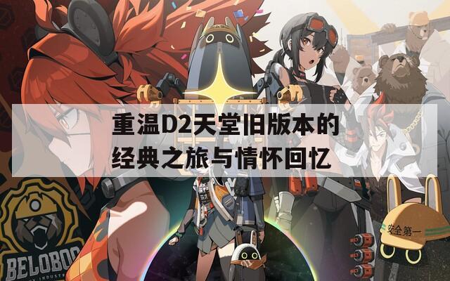重温D2天堂旧版本的经典之旅与情怀回忆