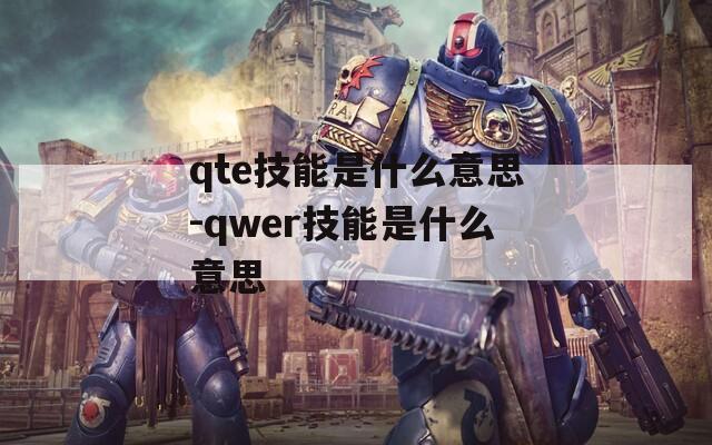 qte技能是什么意思-qwer技能是什么意思