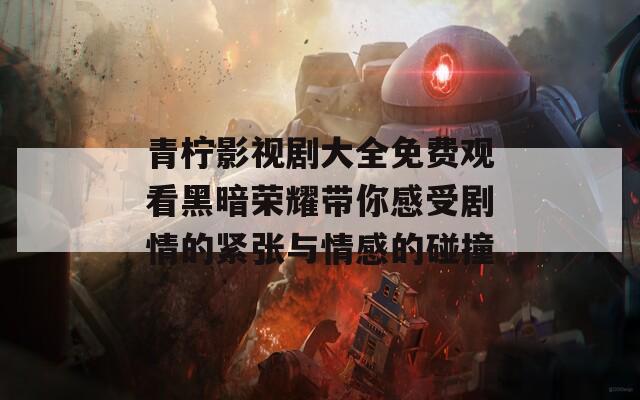 青柠影视剧大全免费观看黑暗荣耀带你感受剧情的紧张与情感的碰撞