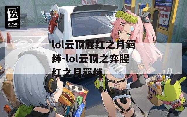 lol云顶腥红之月羁绊-lol云顶之弈腥红之月羁绊  第1张
