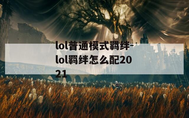 lol普通模式羁绊-lol羁绊怎么配2021