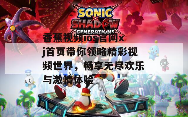 香蕉视频ios官网xj首页带你领略精彩视频世界，畅享无尽欢乐与激情体验  第1张