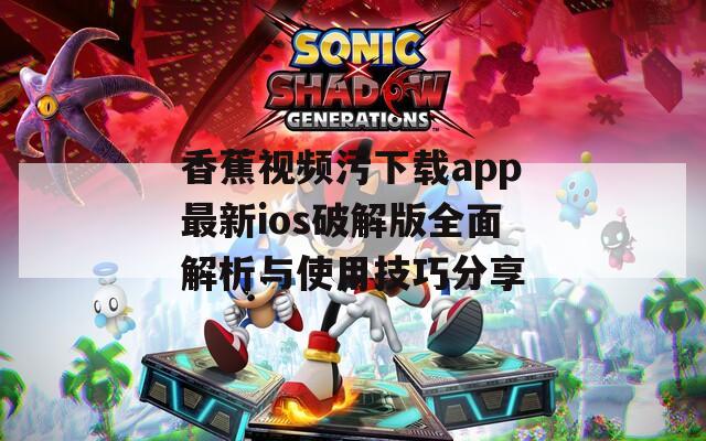 香蕉视频污下载app最新ios破解版全面解析与使用技巧分享