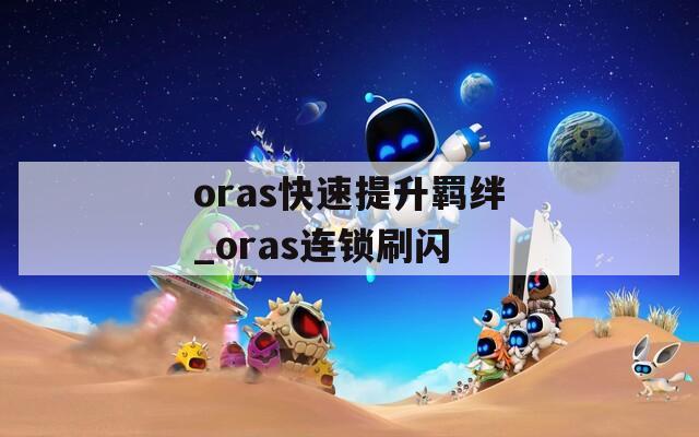 oras快速提升羁绊_oras连锁刷闪