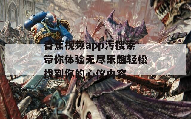 香蕉视频app污搜索带你体验无尽乐趣轻松找到你的心仪内容  第1张