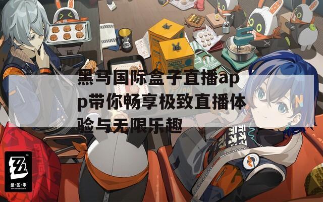 黑马国际盒子直播app带你畅享极致直播体验与无限乐趣
