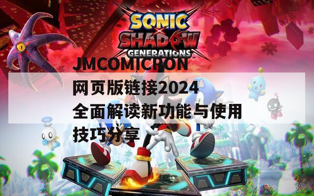 JMCOMICRON网页版链接2024 全面解读新功能与使用技巧分享  第1张