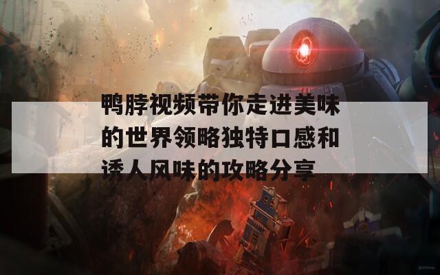鸭脖视频带你走进美味的世界领略独特口感和诱人风味的攻略分享