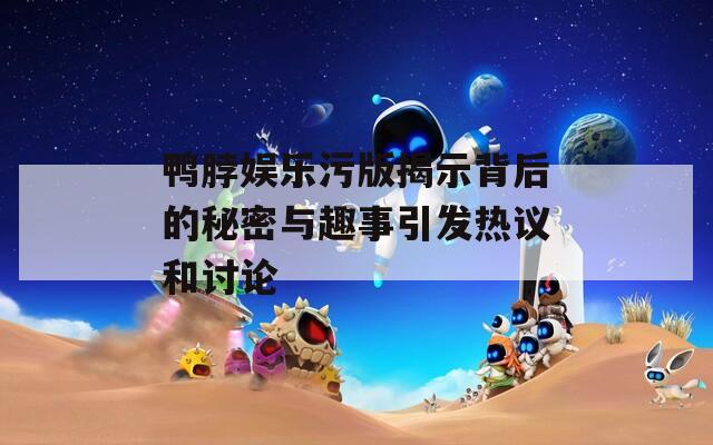 鸭脖娱乐污版揭示背后的秘密与趣事引发热议和讨论  第1张