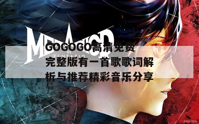 GOGOGO高清免费完整版有一首歌歌词解析与推荐精彩音乐分享