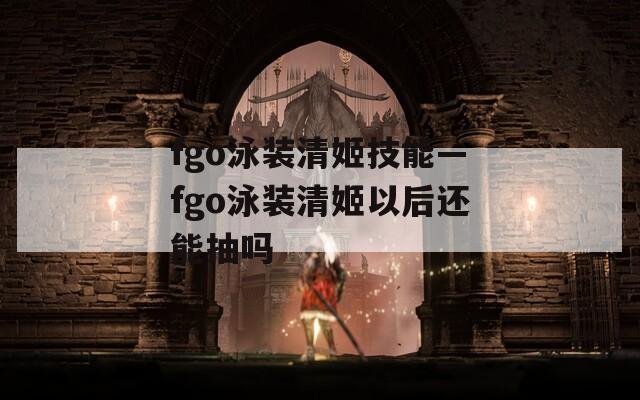 fgo泳装清姬技能—fgo泳装清姬以后还能抽吗