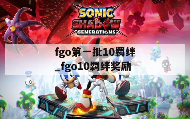 fgo第一批10羁绊_fgo10羁绊奖励