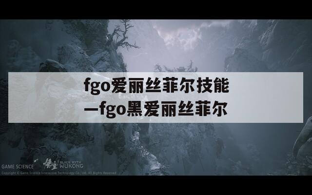 fgo爱丽丝菲尔技能—fgo黑爱丽丝菲尔  第1张