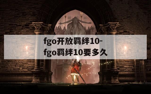 fgo开放羁绊10-fgo羁绊10要多久  第1张