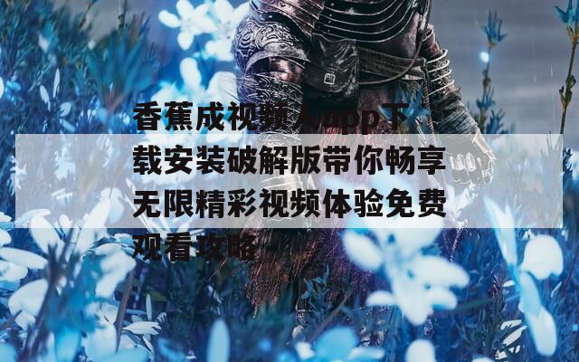 香蕉成视频人app下载安装破解版带你畅享无限精彩视频体验免费观看攻略