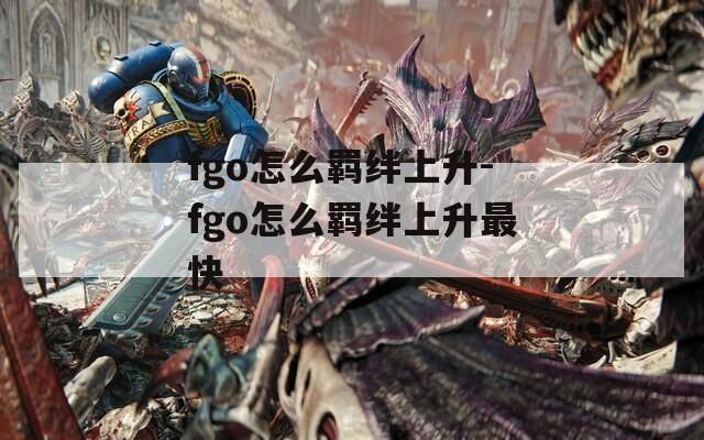 fgo怎么羁绊上升-fgo怎么羁绊上升最快