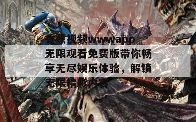 香蕉视频wwwapp无限观看免费版带你畅享无尽娱乐体验，解锁无限精彩内容