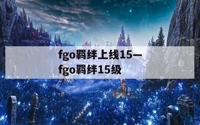 fgo羁绊上线15—fgo羁绊15级
