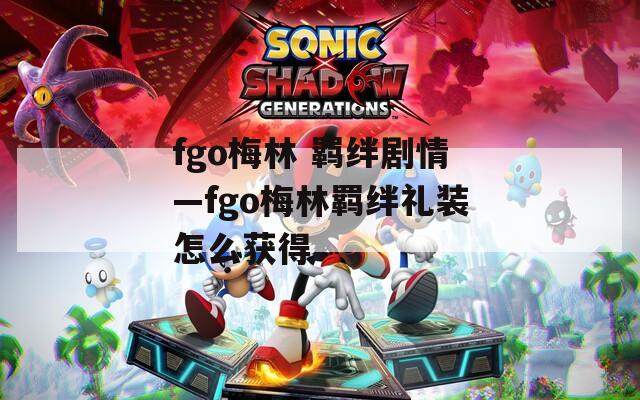 fgo梅林 羁绊剧情—fgo梅林羁绊礼装怎么获得