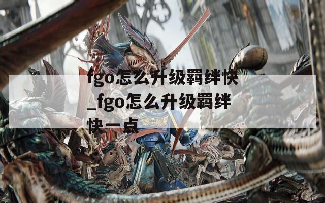 fgo怎么升级羁绊快_fgo怎么升级羁绊快一点