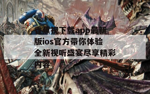 香蕉视下载app最新版ios官方带你体验全新视听盛宴尽享精彩内容