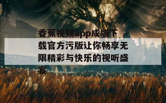 香蕉视频app成版下载官方污版让你畅享无限精彩与快乐的视听盛宴  第1张