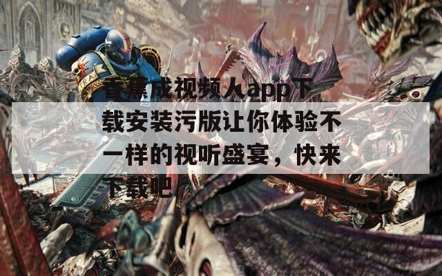 香蕉成视频人app下载安装污版让你体验不一样的视听盛宴，快来下载吧