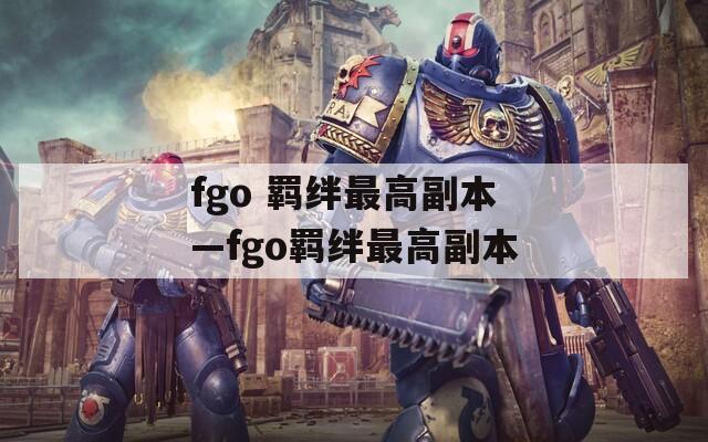 fgo 羁绊最高副本—fgo羁绊最高副本