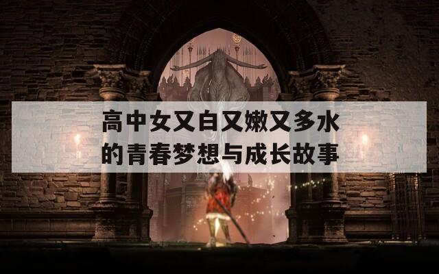 高中女又白又嫩又多水的青春梦想与成长故事
