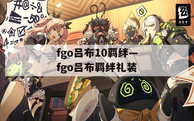 fgo吕布10羁绊—fgo吕布羁绊礼装