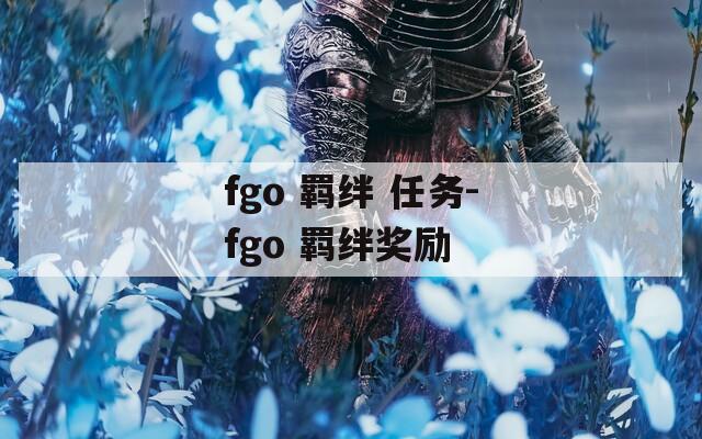 fgo 羁绊 任务-fgo 羁绊奖励  第1张