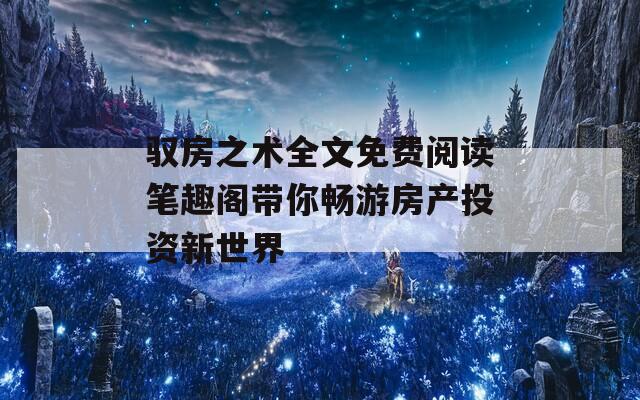 驭房之术全文免费阅读笔趣阁带你畅游房产投资新世界