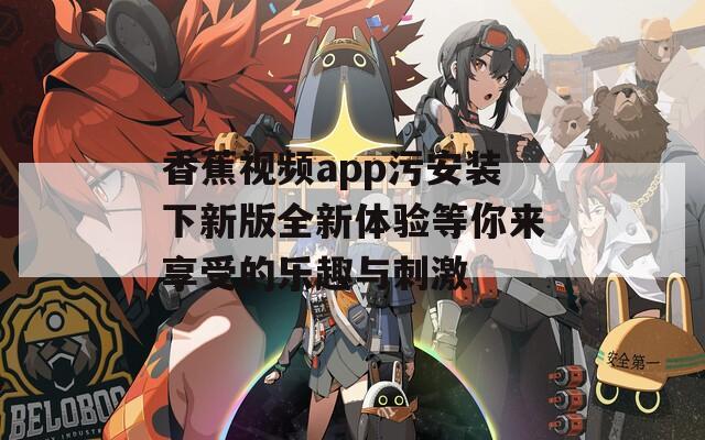 香蕉视频app污安装下新版全新体验等你来享受的乐趣与刺激