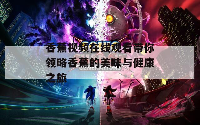 香蕉视频在线观看带你领略香蕉的美味与健康之旅  第1张